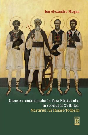 Ofensiva uniatismului în Țara Năsăudului în secolul al XVIII-lea. Martiriul lui Tănase Todoran