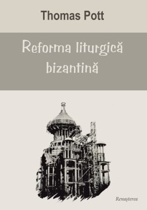 Reforma liturgică bizantină . Studiul fenomenului evoluţiei intenţionate a liturghiei bizantine