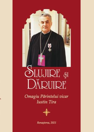 Slujire şi dăruire: omagiu Părintelui vicar  --- preţ fix --- Iustin Tira