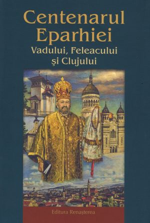 Centenarul Eparhiei Vadului, Feleacului şi Clujului