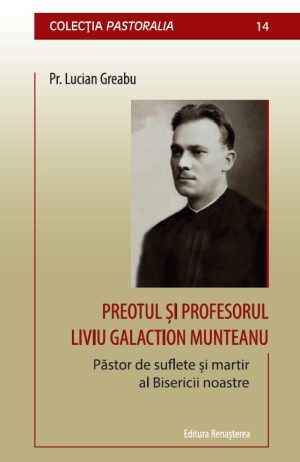 Preotul şi profesorul Liviu Galaction Munteanu. Păstor de suflete şi martir al Bisericii noastre [14]